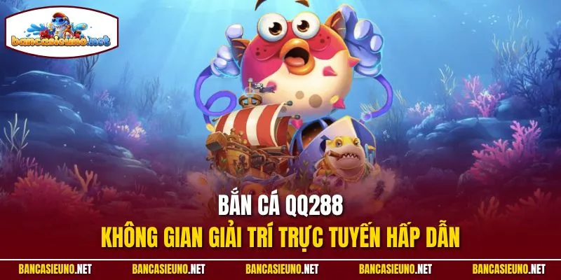 Bắn cá QQ288 - Không gian giải trí trực tuyến hấp dẫn