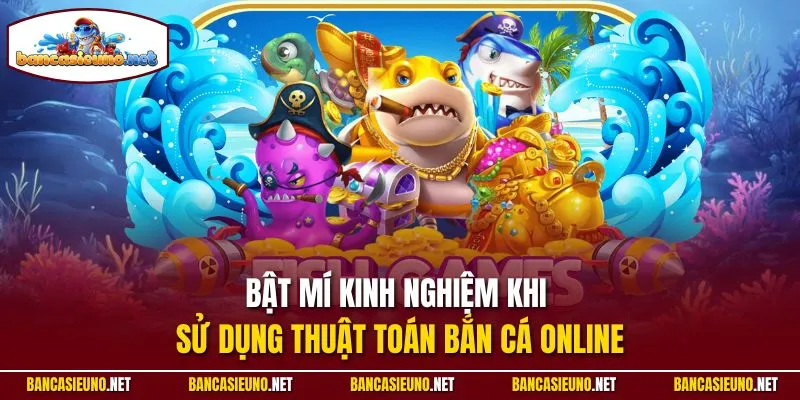 Bật mí kinh nghiệm khi sử dụng thuật toán bắn cá online