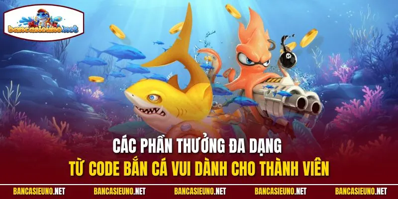 Các phần thưởng đa dạng từ code bắn cá vui dành cho thành viên