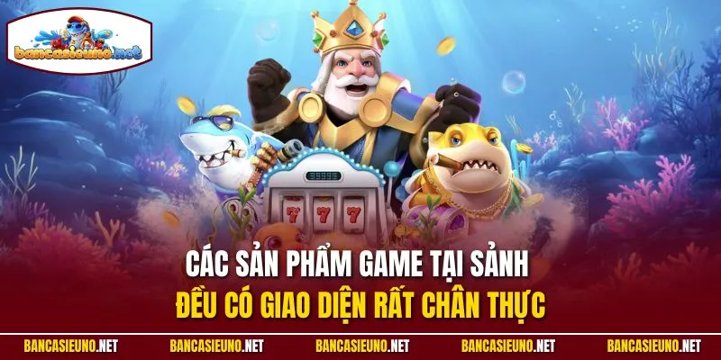 Các sản phẩm game tại sảnh đều có giao diện rất chân thực