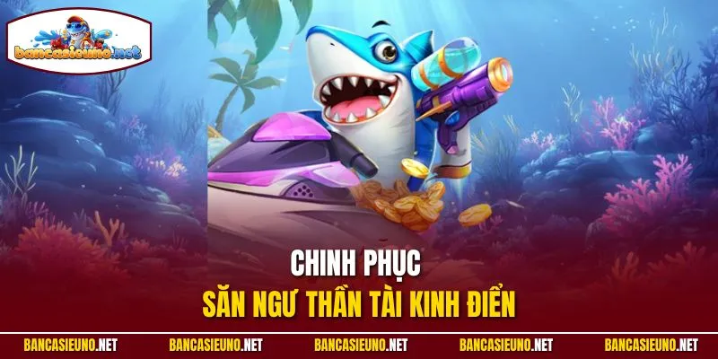 Chinh phục săn ngư thần tài kinh điển