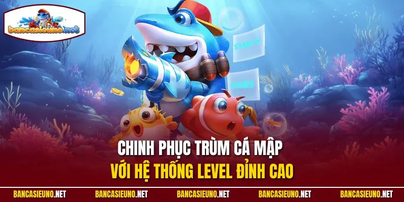 Chinh phục trùm cá mập với hệ thống level đỉnh cao