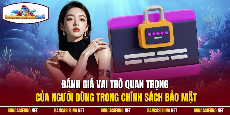 Đánh giá vai trò quan trọng của người dùng trong chính sách bảo mật