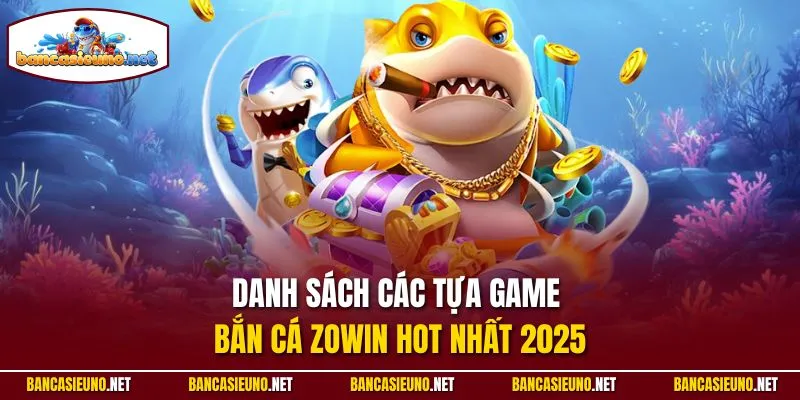 Danh sách các tựa game bắn cá Zowin hot nhất 2025