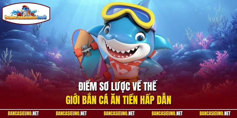 Điểm sơ lược về thế giới bắn cá ăn tiền hấp dẫn