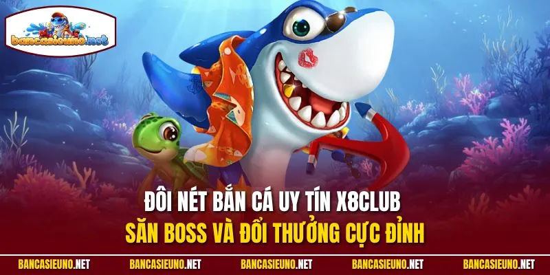 Đôi nét bắn cá uy tín X8Club săn boss và đổi thưởng cực đỉnh