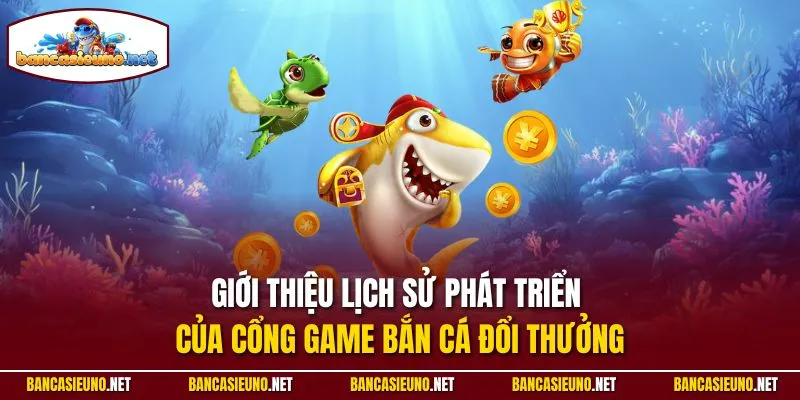 Giới thiệu lịch sử phát triển của cổng game Bắn cá đổi thưởng