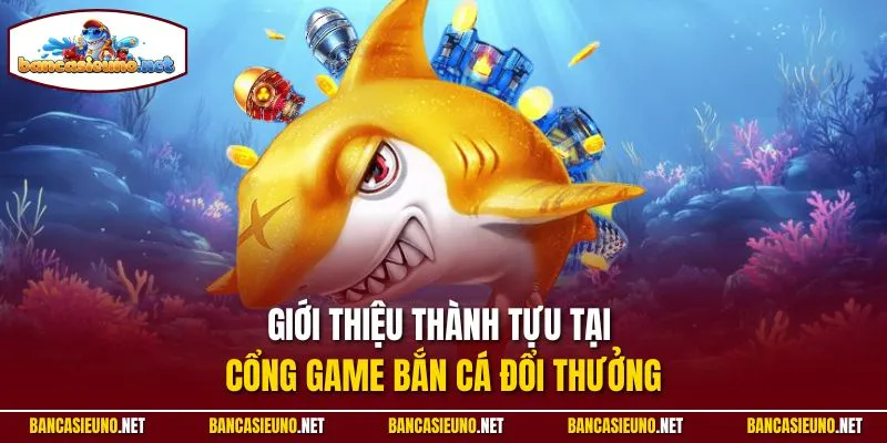 Giới thiệu thành tựu tại cổng game Bắn cá đổi thưởng