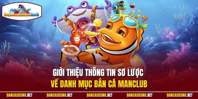 Giới thiệu thông tin sơ lược về danh mục bắn cá Manclub