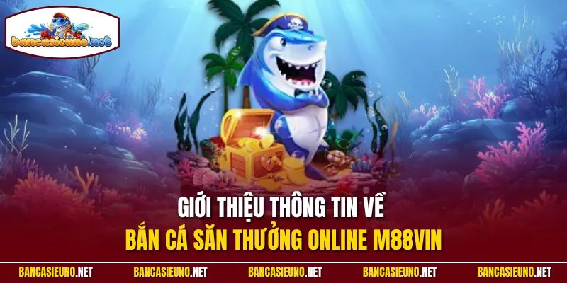 Giới thiệu thông tin về bắn cá săn thưởng online M88Vin