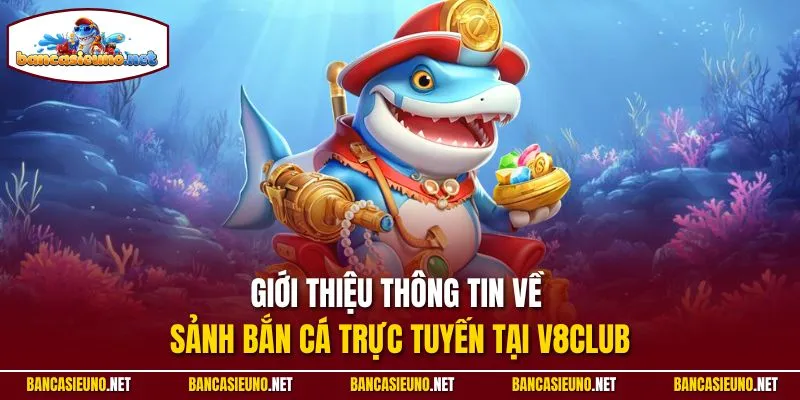 Giới thiệu thông tin về sảnh bắn cá trực tuyến tại V8club