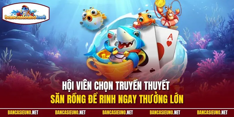 Hội viên chọn truyền thuyết săn rồng để rinh ngay thưởng lớn
