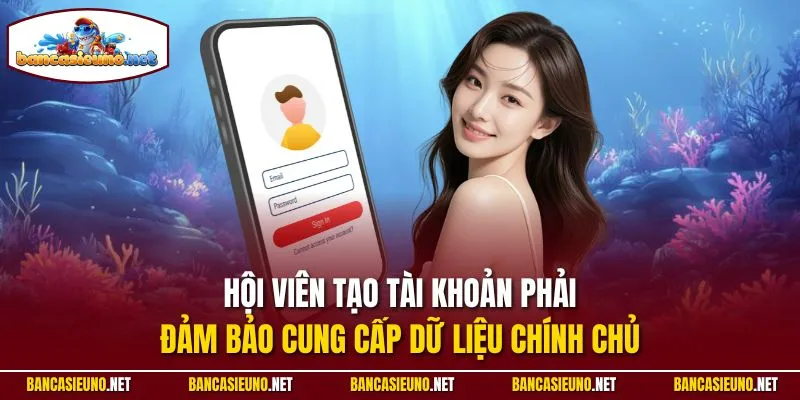 Hội viên tạo tài khoản phải đảm bảo cung cấp dữ liệu chính chủ