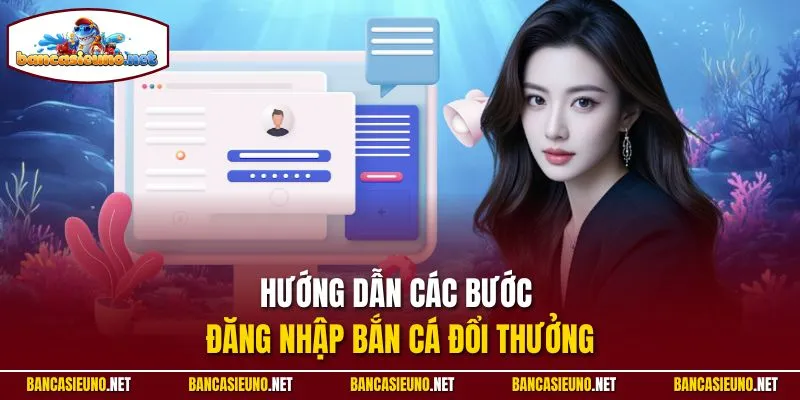 Hướng dẫn các bước đăng nhập Bắn cá đổi thưởng