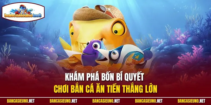 Khám phá bốn bí quyết chơi bắn cá ăn tiền thắng lớn