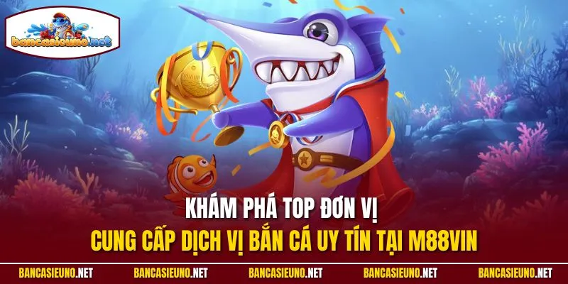 Khám phá top đơn vị cung cấp dịch vị bắn cá uy tín tại M88Vin