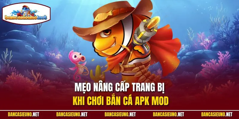 Mẹo nâng cấp trang bị khi chơi bắn cá Apk Mod