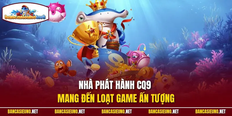 Nhà phát hành CQ9 mang đến loạt game ấn tượng
