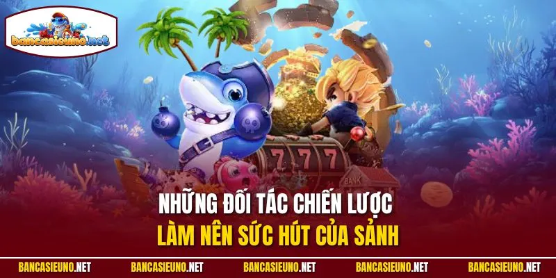 Những đối tác chiến lược làm nên sức hút của sảnh