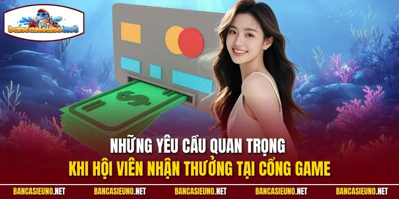 Những yêu cầu quan trọng khi hội viên nhận thưởng tại cổng game