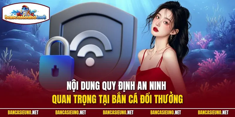 Nội dung quy định an ninh quan trong tại Bắn cá đổi thưởng