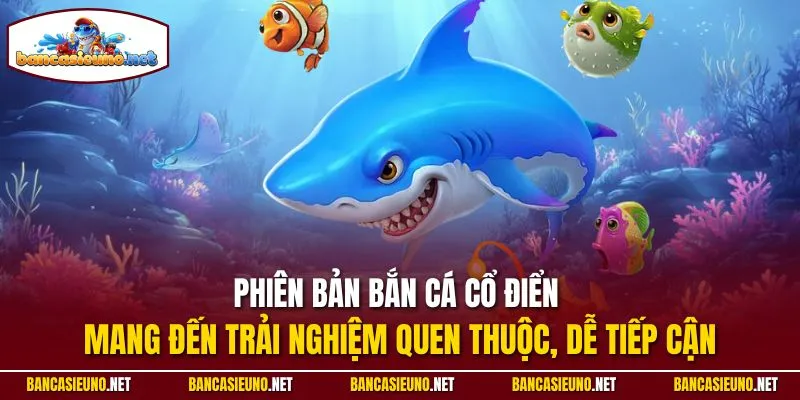 Phiên bản bắn cá cổ điển mang đến trải nghiệm quen thuộc, dễ tiếp cận