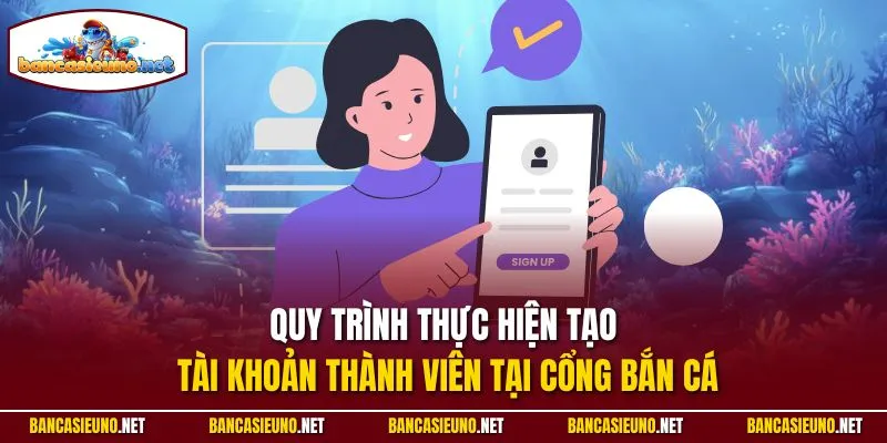 Quy trình thực hiện tạo tài khoản thành viên tại cổng Bắn cá