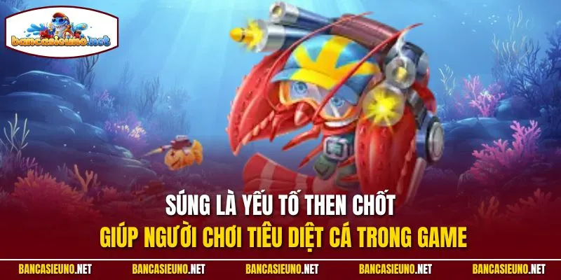 Súng là yếu tố then chốt giúp người chơi tiêu diệt cá trong game