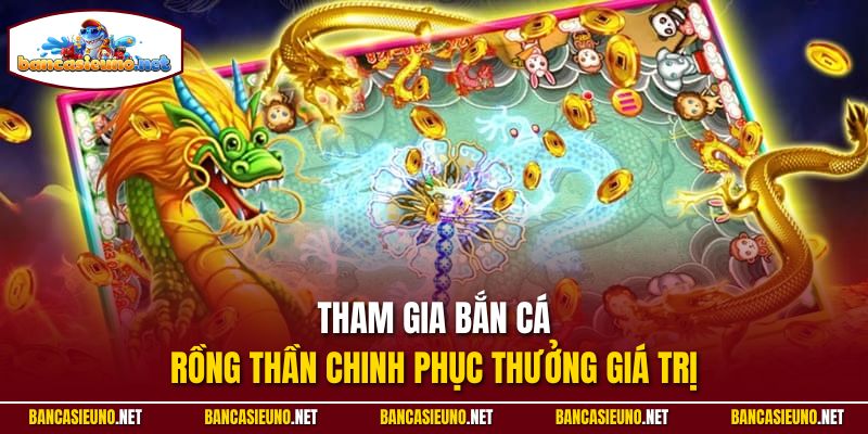 Tham gia bắn cá rồng thần chinh phục thưởng giá trị