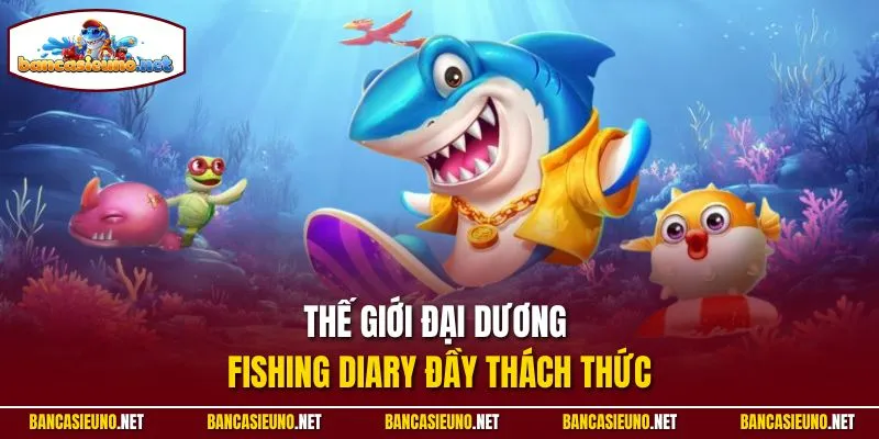 Thế giới đại dương Fishing Diary đầy thách thức