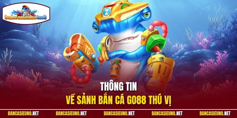 Thông tin về sảnh bắn cá GO88 thú vị