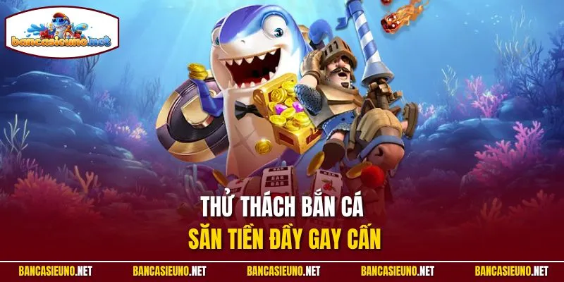 Thử thách bắn cá săn tiền đầy gay cấn