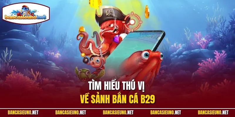 Tìm hiểu thú vị về sảnh bắn cá B29