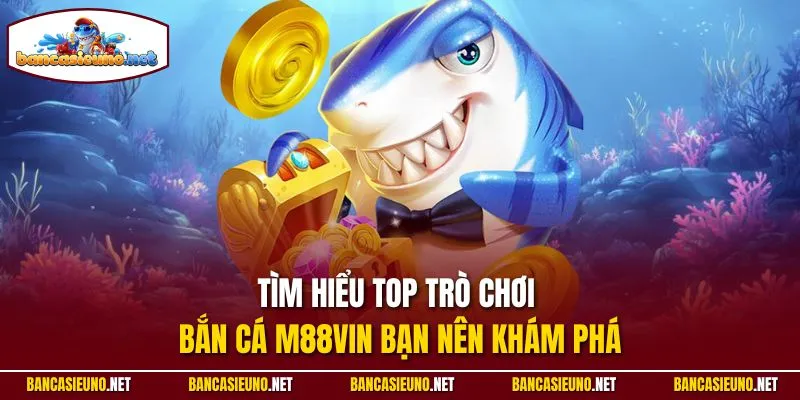 Tìm hiểu top trò chơi bắn cá M88Vin bạn nên khám phá