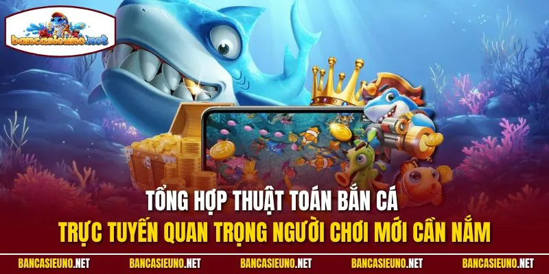 Tổng hợp thuật toán bắn cá trực tuyến quan trọng người chơi mới cần nắm
