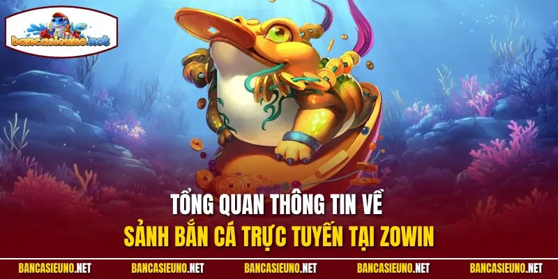 Tổng quan thông tin về sảnh bắn cá trực tuyến tại Zowin