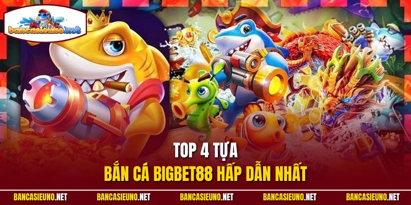 Top 4 tựa bắn cá Bigbet88 hấp dẫn nhất