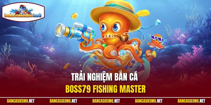 Trải nghiệm bắn cá Boss79 Fishing Master