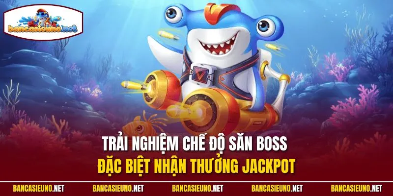 Trải nghiệm chế độ săn Boss đặc biệt nhận thưởng Jackpot